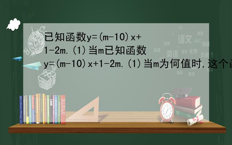 已知函数y=(m-10)x+1-2m.(1)当m已知函数y=(m-10)x+1-2m.(1)当m为何值时,这个函数是一次函数?(2)当m为何值时,这个函数是正比例函数?