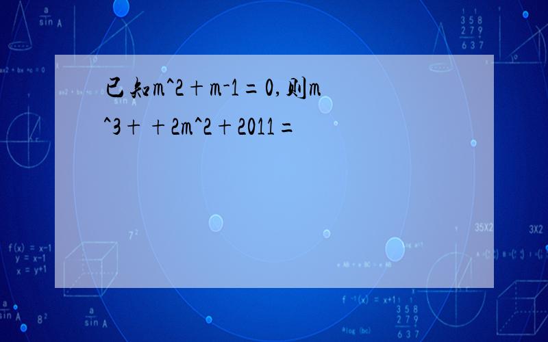 已知m^2+m-1=0,则m^3++2m^2+2011=