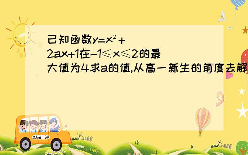 已知函数y=x²+2ax+1在-1≤x≤2的最大值为4求a的值,从高一新生的角度去解题