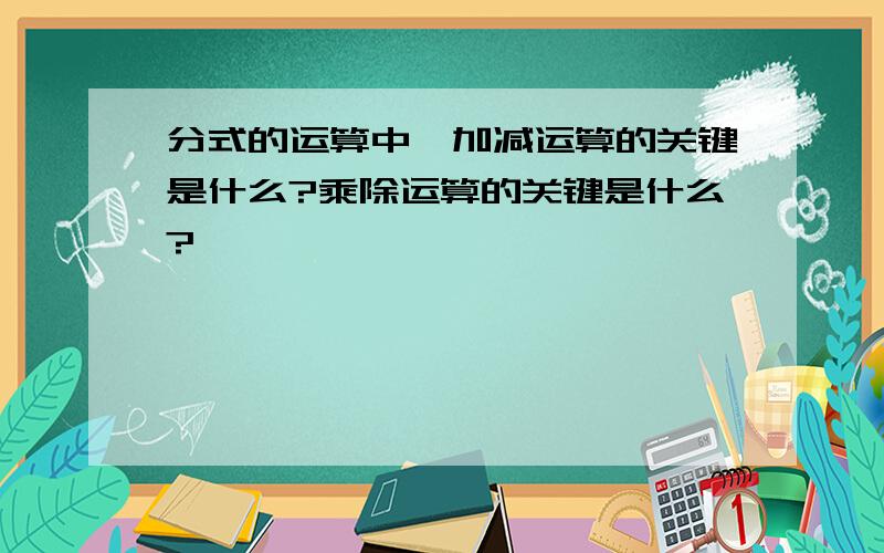 分式的运算中,加减运算的关键是什么?乘除运算的关键是什么?