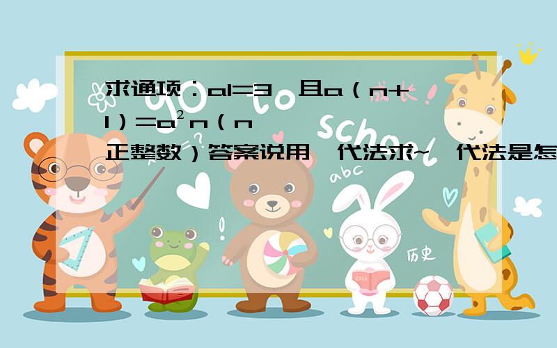 求通项：a1=3,且a（n+1）=a²n（n∈正整数）答案说用迭代法求~迭代法是怎么算的啊？