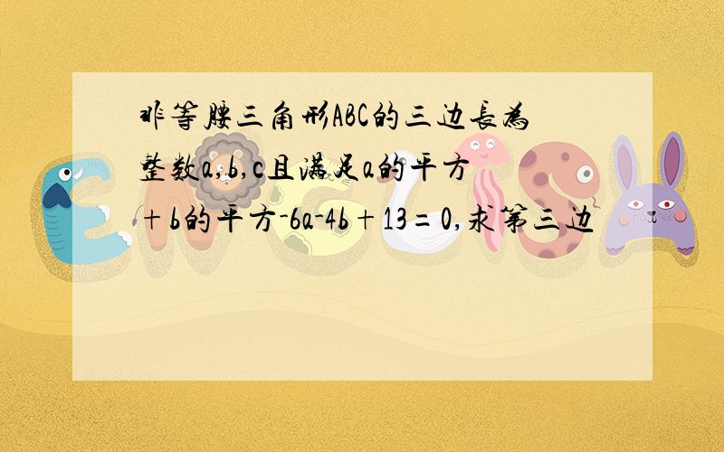 非等腰三角形ABC的三边长为整数a,b,c且满足a的平方+b的平方-6a-4b+13=0,求第三边