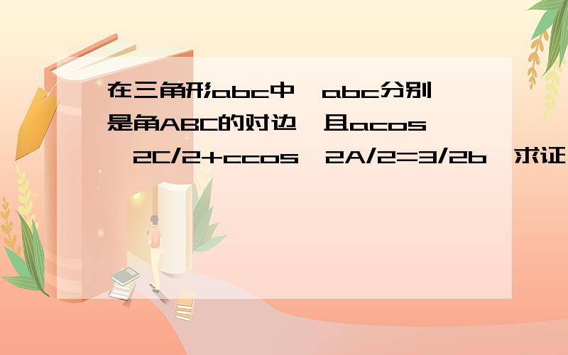 在三角形abc中,abc分别是角ABC的对边,且acos^2C/2+ccos^2A/2=3/2b,求证：B小于等于60度