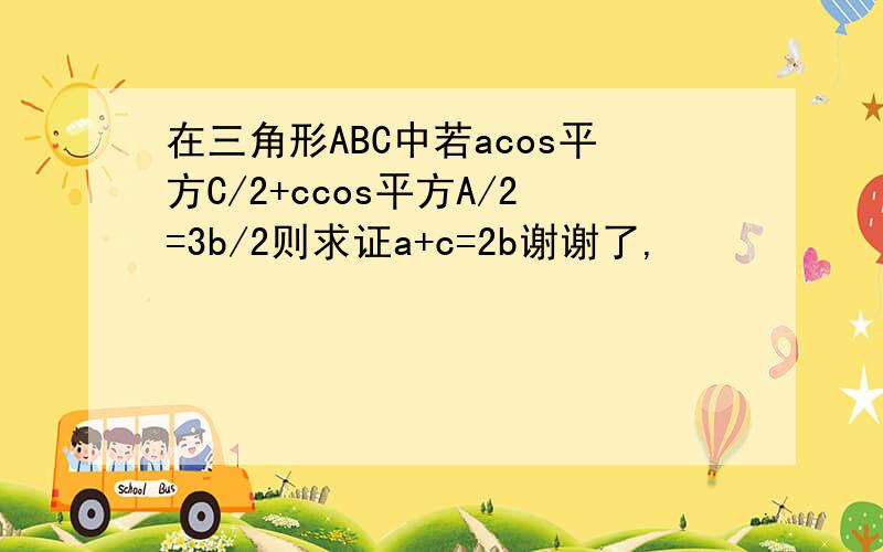 在三角形ABC中若acos平方C/2+ccos平方A/2=3b/2则求证a+c=2b谢谢了,