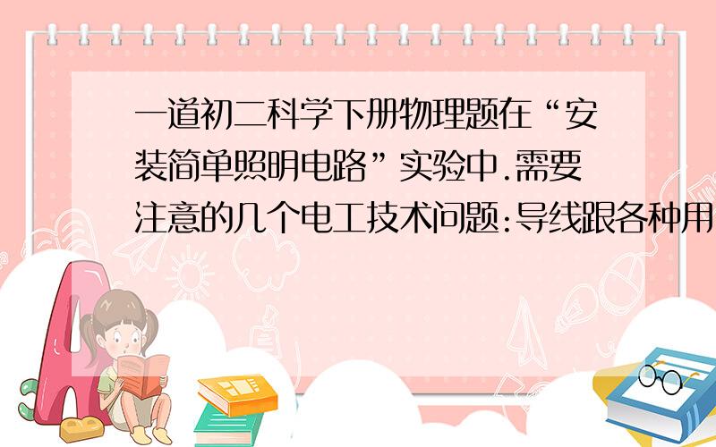 一道初二科学下册物理题在“安装简单照明电路”实验中.需要注意的几个电工技术问题:导线跟各种用电设备的接线柱连接时,绝缘软线的芯头有多股细铜丝,必须将芯头扭成绳状,再接入接线