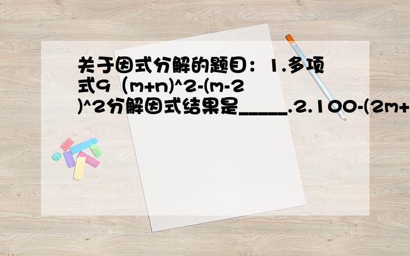 关于因式分解的题目：1.多项式9（m+n)^2-(m-2)^2分解因式结果是_____.2.100-(2m+5)^2若2^48-1能被60与70之间的两个整数整除,求这两个整数.