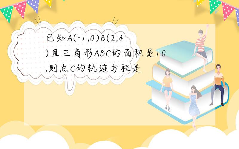 已知A(-1,0)B(2,4)且三角形ABC的面积是10,则点C的轨迹方程是