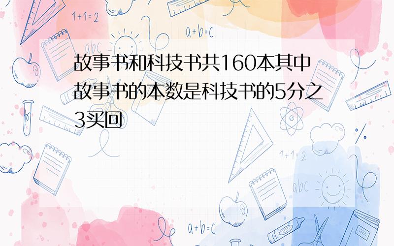 故事书和科技书共160本其中故事书的本数是科技书的5分之3买回