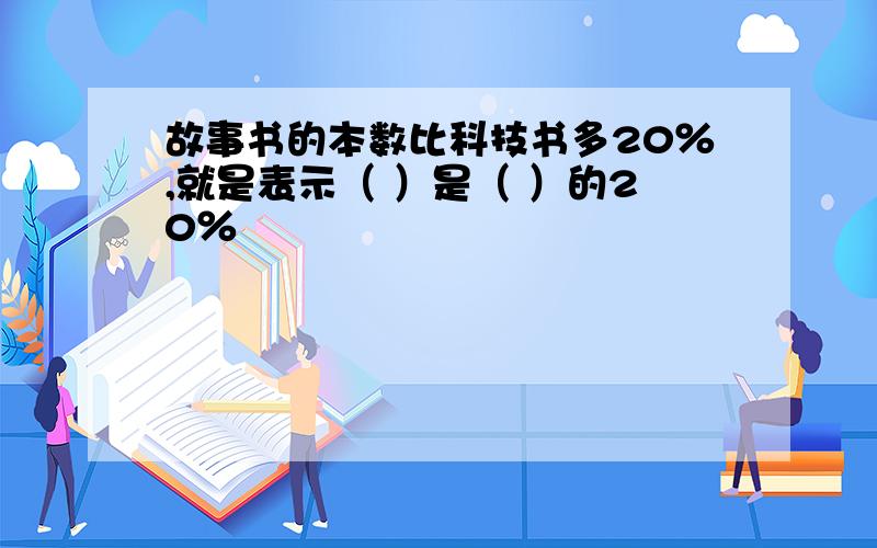 故事书的本数比科技书多20％,就是表示（ ）是（ ）的20％