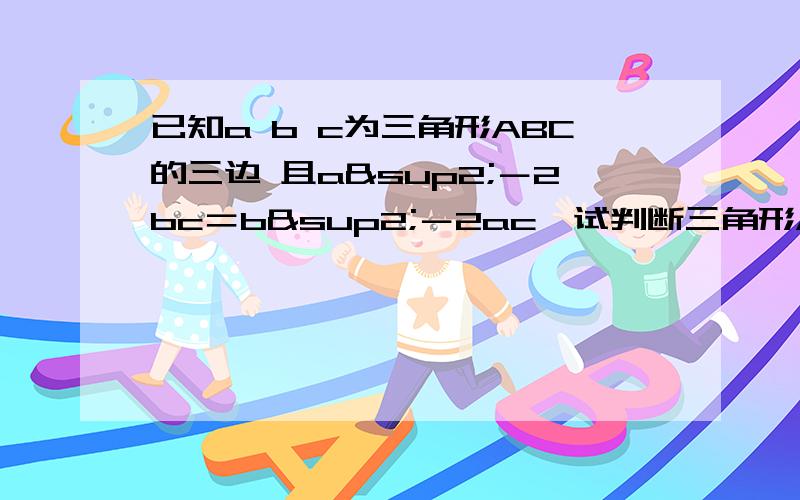 已知a b c为三角形ABC的三边 且a²－2bc＝b²－2ac,试判断三角形ABC的形状