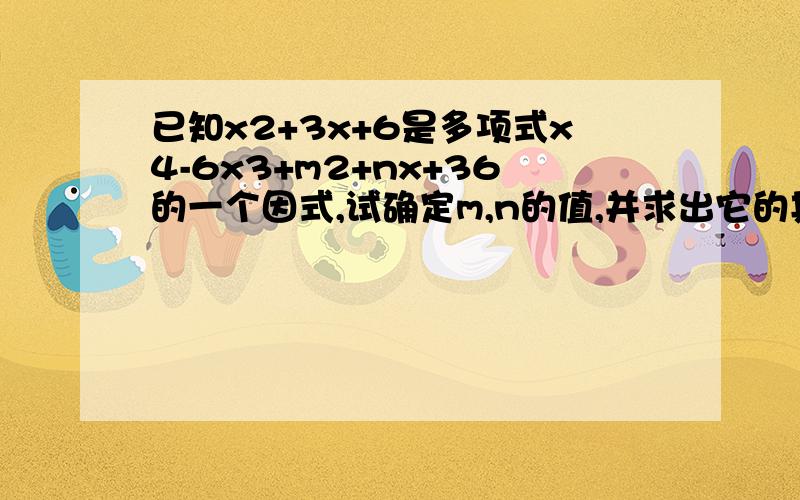 已知x2+3x+6是多项式x4-6x3+m2+nx+36的一个因式,试确定m,n的值,并求出它的其它因式.要有过程的..已知a,b,c满足a-b=8,ab+c2+16=0,求xa+b+c的值