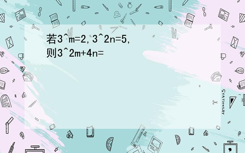 若3^m=2,3^2n=5,则3^2m+4n=