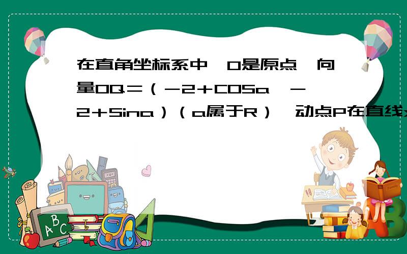 在直角坐标系中,O是原点,向量OQ＝（－2＋COSa,－2＋Sina）（a属于R）,动点P在直线x＝3上运动,若从动点P向Q点的轨迹引切线,切线长的最小值为