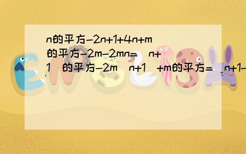 n的平方-2n+1+4n+m的平方-2m-2mn=(n+1)的平方-2m(n+1)+m的平方=(n+1-m)的平方次解题过程的说明