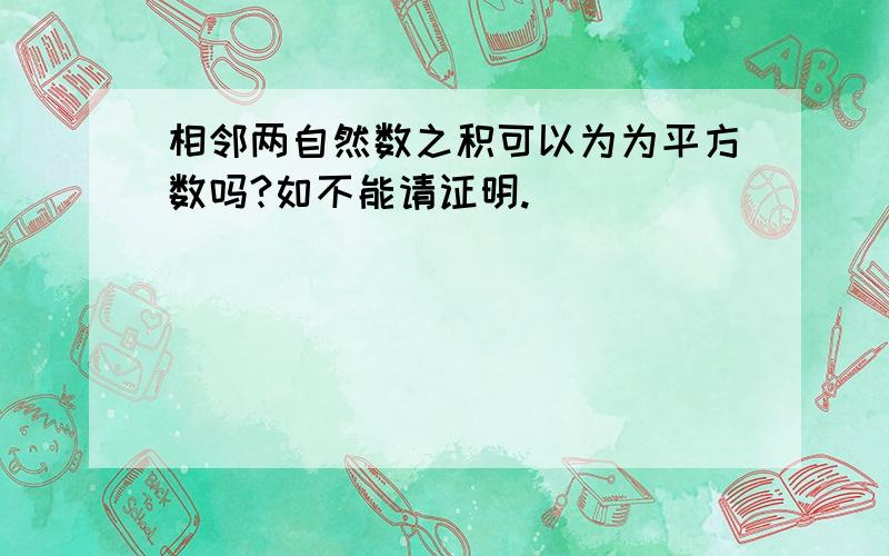 相邻两自然数之积可以为为平方数吗?如不能请证明.