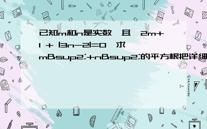 已知m和n是实数,且√2m+1 + |3n-2|=0,求m²+n²的平方根把详细的具体解题过程以及分析都写写把