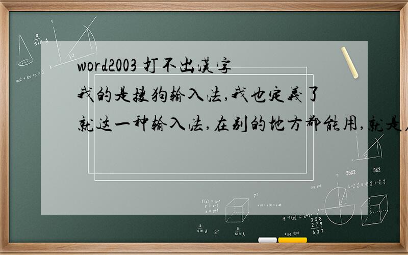 word2003 打不出汉字我的是搜狗输入法,我也定义了就这一种输入法,在别的地方都能用,就是在word里打不出汉字,我明明在word里选的是宋体,可我一按键盘输入他就自动变成了Times New Roman.