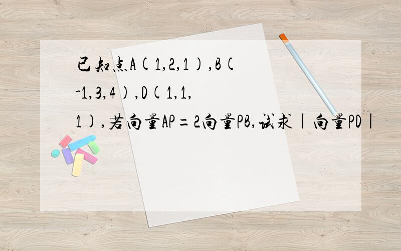 已知点A(1,2,1),B(-1,3,4),D(1,1,1),若向量AP=2向量PB,试求|向量PD|