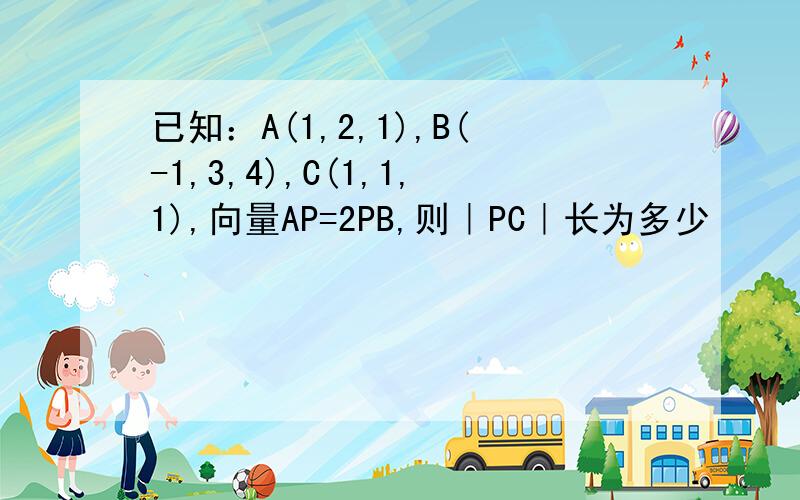 已知：A(1,2,1),B(-1,3,4),C(1,1,1),向量AP=2PB,则｜PC｜长为多少