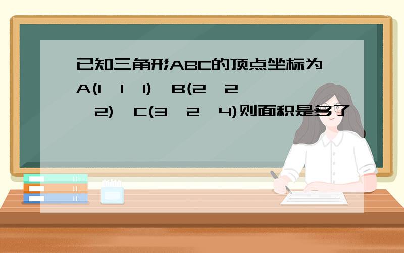 已知三角形ABC的顶点坐标为A(1,1,1),B(2,2,2),C(3,2,4)则面积是多了