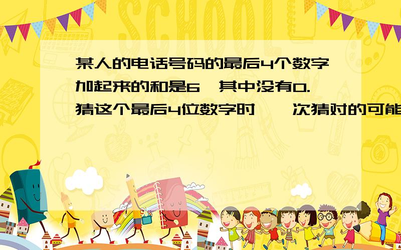 某人的电话号码的最后4个数字加起来的和是6,其中没有0.猜这个最后4位数字时,一次猜对的可能性是多少?