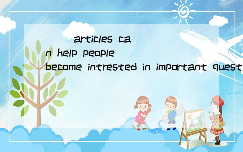 [ ]articles can help people become intrested in important questions around the world.A Carefully written B Carefully writing C Written carefully D Writing carefully选什么?为什么?还有我疑惑 副词修饰形容词后 这个词的词性