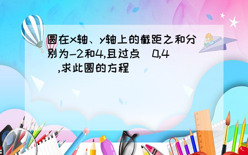 圆在x轴、y轴上的截距之和分别为-2和4,且过点(0,4),求此圆的方程