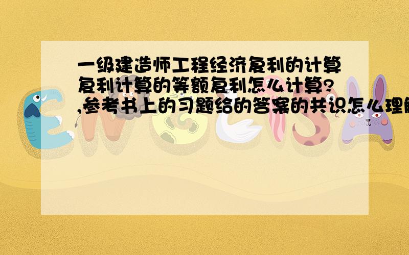 一级建造师工程经济复利的计算复利计算的等额复利怎么计算?,参考书上的习题给的答案的共识怎么理解?题如：1 从现在起每年年末存款1000元,年利率12%,复利半年计一次,第五年年末本利和为