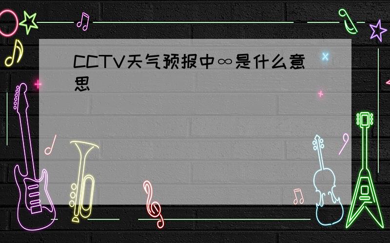 CCTV天气预报中∞是什么意思