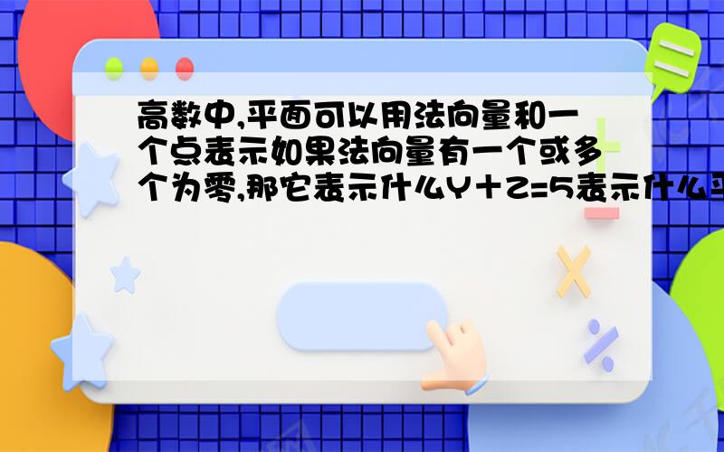 高数中,平面可以用法向量和一个点表示如果法向量有一个或多个为零,那它表示什么Y＋Z=5表示什么平面