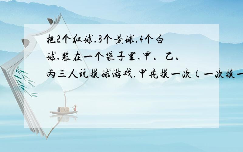 把2个红球,3个黄球,4个白球,装在一个袋子里,甲、乙、丙三人玩摸球游戏.甲先摸一次（一次摸一个球）,若是红球,则甲得一分,其他颜色求不得分；同样,再由乙摸一次,若是黄球,则乙得一分；