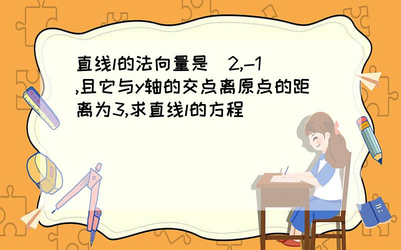 直线l的法向量是(2,-1),且它与y轴的交点离原点的距离为3,求直线l的方程