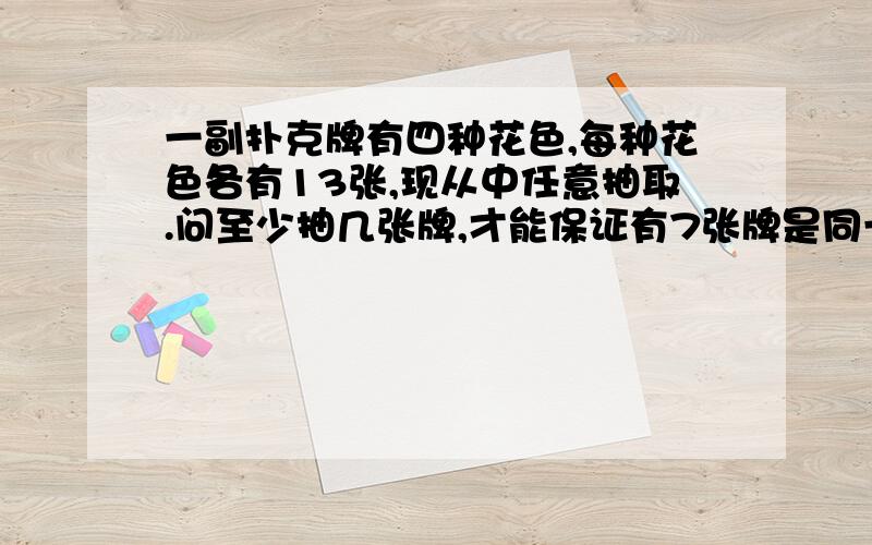 一副扑克牌有四种花色,每种花色各有13张,现从中任意抽取.问至少抽几张牌,才能保证有7张牌是同一种花色.