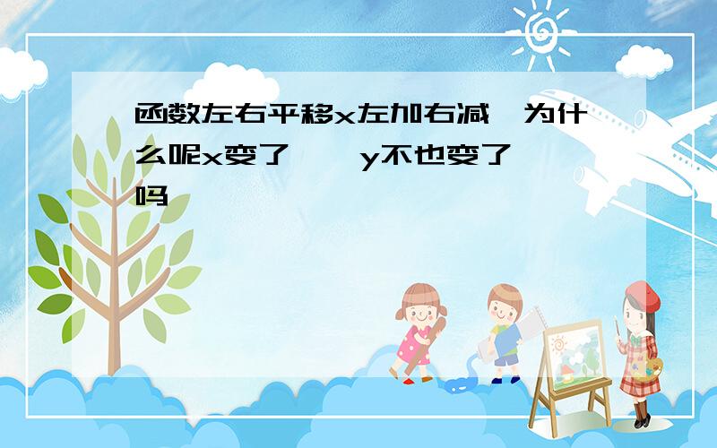 函数左右平移x左加右减,为什么呢x变了    y不也变了吗