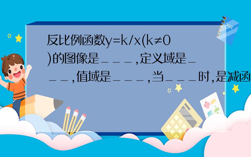 反比例函数y=k/x(k≠0)的图像是___,定义域是___,值域是___,当___时,是减函数.当___时,是增函数