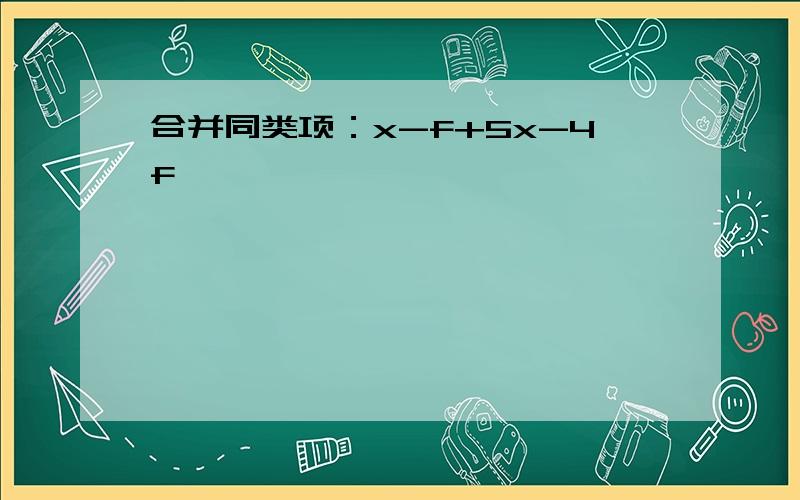 合并同类项：x-f+5x-4f