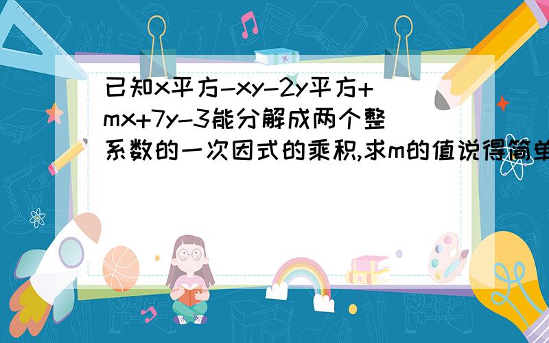 已知x平方-xy-2y平方+mx+7y-3能分解成两个整系数的一次因式的乘积,求m的值说得简单易懂