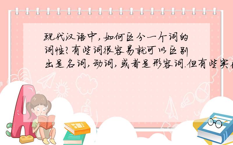 现代汉语中,如何区分一个词的词性?有些词很容易就可以区别出是名词,动词,或者是形容词.但有些实在难以区分,比如副词,介词之类的我实在找不出什么门路,这些是固定的,还是要在语句中加