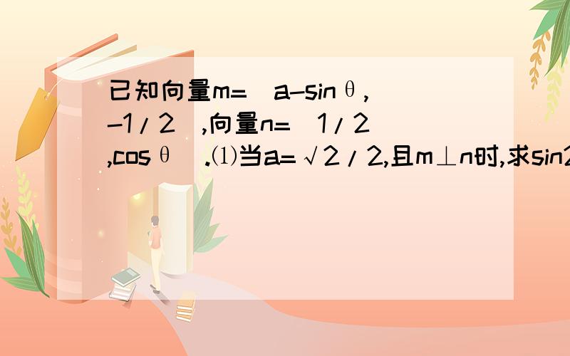 已知向量m=(a-sinθ,-1/2）,向量n=（1/2,cosθ）.⑴当a=√2/2,且m⊥n时,求sin2θ的值.⑵当a=0,且向量m‖向量n时,求tanθ的值.