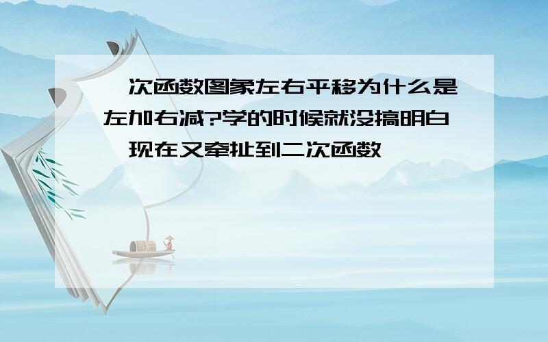 一次函数图象左右平移为什么是左加右减?学的时候就没搞明白,现在又牵扯到二次函数……