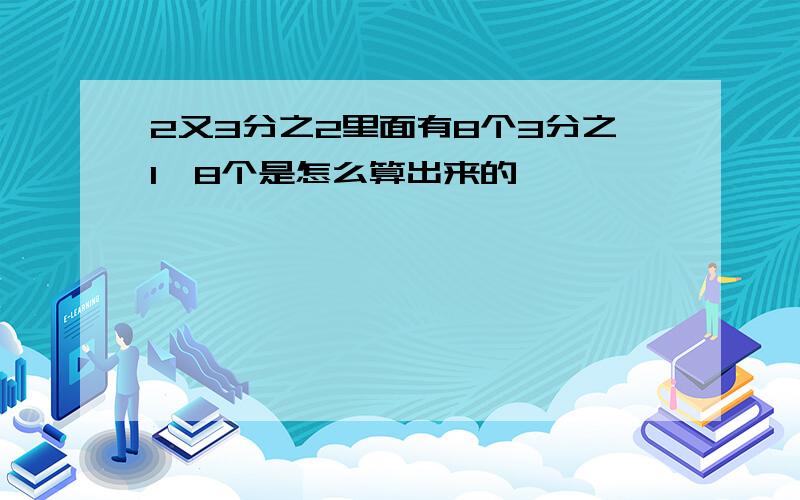 2又3分之2里面有8个3分之1,8个是怎么算出来的,