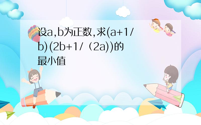 设a,b为正数,求(a+1/b)(2b+1/（2a))的最小值