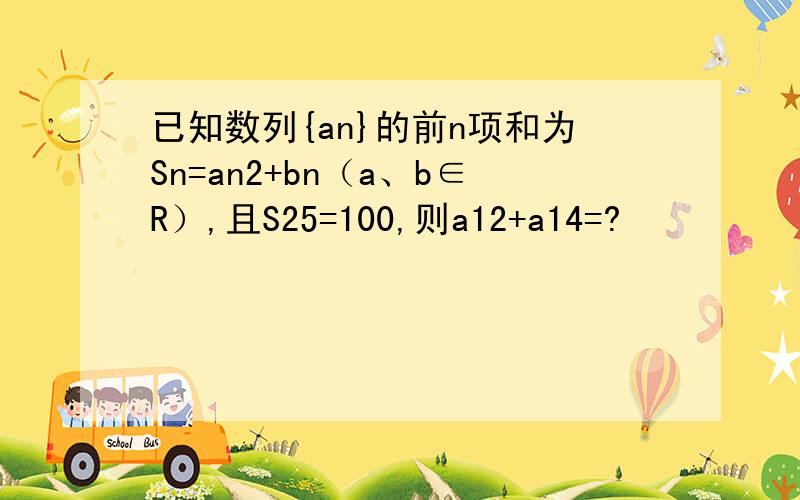 已知数列{an}的前n项和为Sn=an2+bn（a、b∈R）,且S25=100,则a12+a14=?