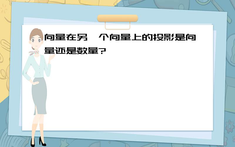 向量在另一个向量上的投影是向量还是数量?