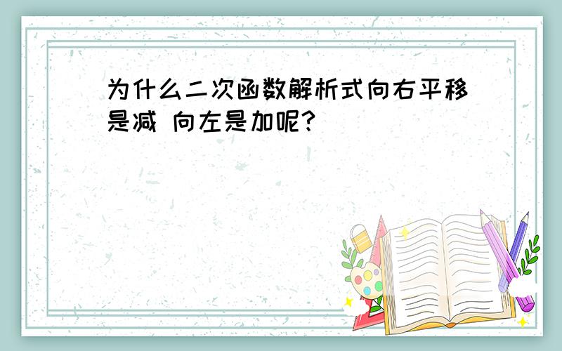 为什么二次函数解析式向右平移是减 向左是加呢?