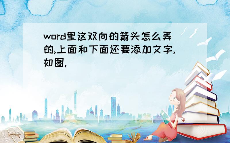 word里这双向的箭头怎么弄的,上面和下面还要添加文字,如图,