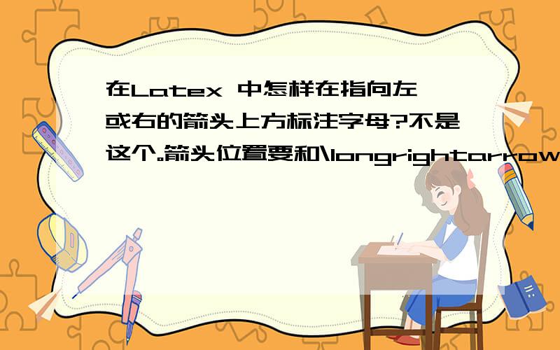 在Latex 中怎样在指向左或右的箭头上方标注字母?不是这个。箭头位置要和\longrightarrow 给出的一样，标注的字母大小和上、下标一样。例如，A到B有一个映射f，就表示为A longrightarrow 箭头上方