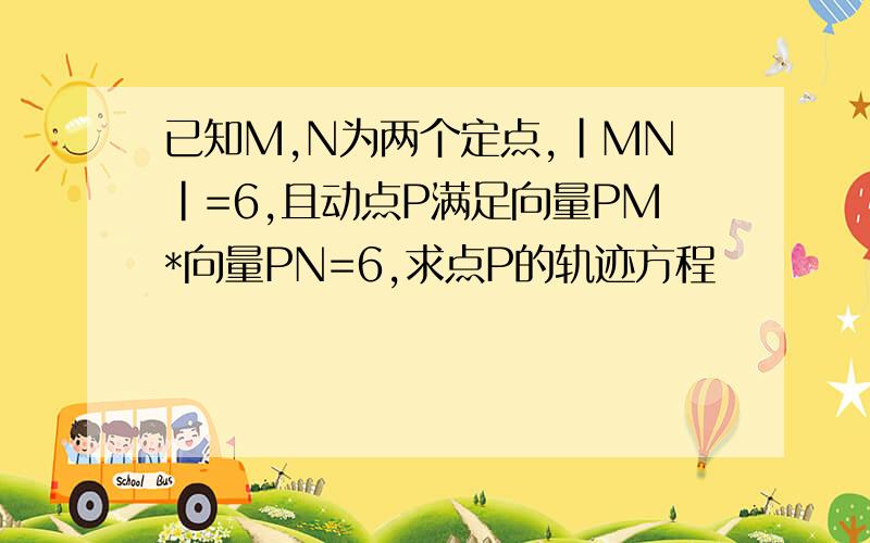 已知M,N为两个定点,|MN|=6,且动点P满足向量PM*向量PN=6,求点P的轨迹方程