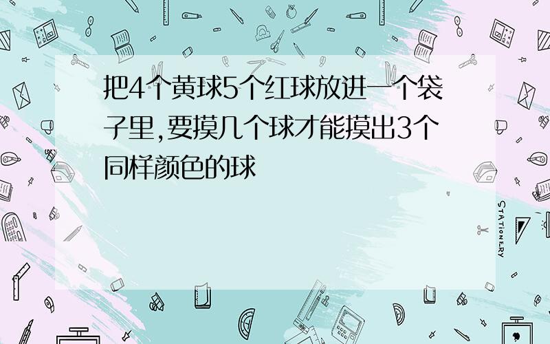 把4个黄球5个红球放进一个袋子里,要摸几个球才能摸出3个同样颜色的球