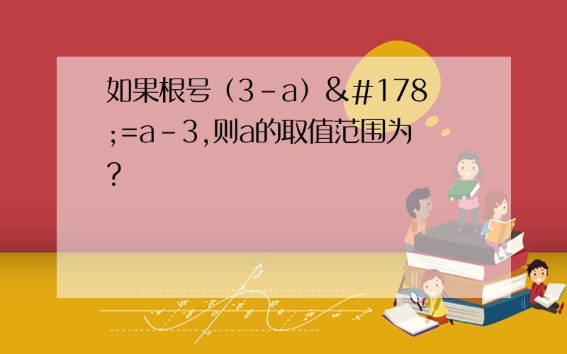 如果根号（3-a）²=a-3,则a的取值范围为?